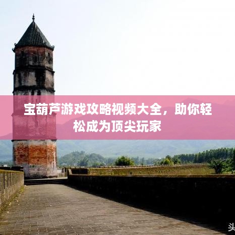 寶葫蘆游戲攻略視頻大全，助你輕松成為頂尖玩家
