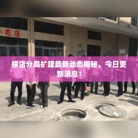 橫店分局?jǐn)U建最新動(dòng)態(tài)揭秘，今日更新消息！