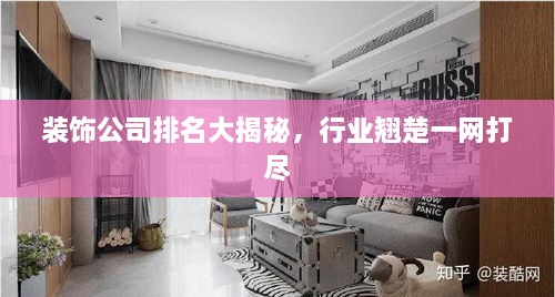裝飾公司排名大揭秘，行業(yè)翹楚一網(wǎng)打盡