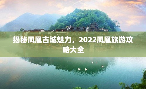 揭秘鳳凰古城魅力，2022鳳凰旅游攻略大全
