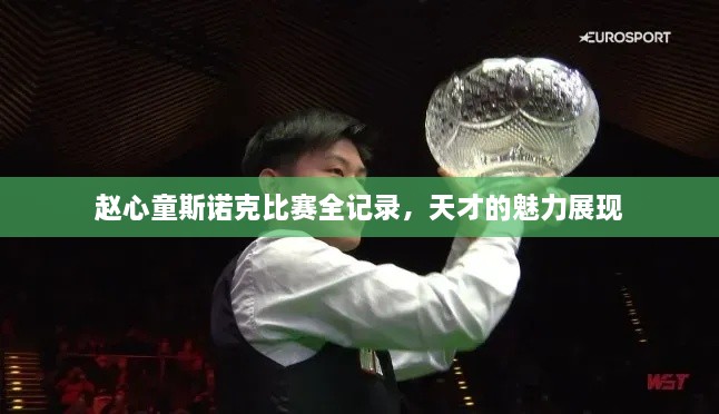 趙心童斯諾克比賽全記錄，天才的魅力展現(xiàn)